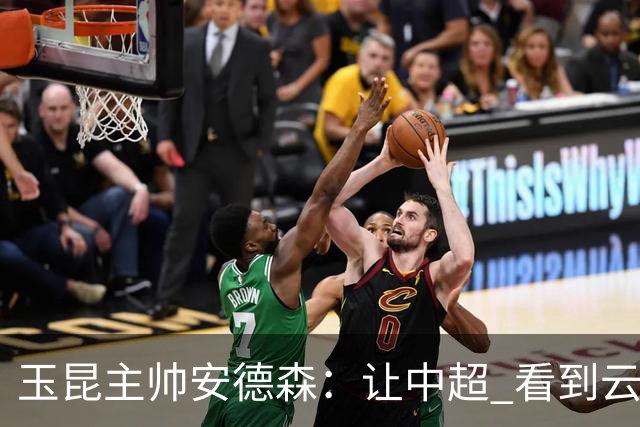 玉昆主帅安德森：让中超 看到云南足球的力量